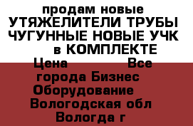 продам новые УТЯЖЕЛИТЕЛИ ТРУБЫ ЧУГУННЫЕ НОВЫЕ УЧК-720-24 в КОМПЛЕКТЕ › Цена ­ 30 000 - Все города Бизнес » Оборудование   . Вологодская обл.,Вологда г.